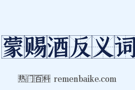 蒙赐酒反义词是什么意思的图片